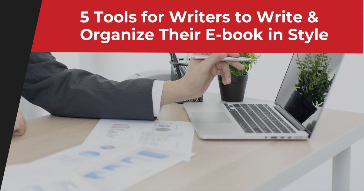 5 Tools for Writers to Write & Organize Their E-book in Style.